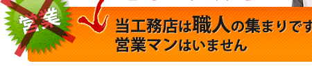 当工務店は職人の集まりです 営業マンはいません