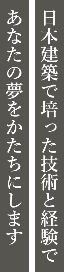 日本建築で培った技術と経験であなたの夢をかたちにします